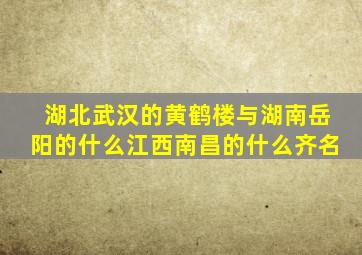 湖北武汉的黄鹤楼与湖南岳阳的什么江西南昌的什么齐名