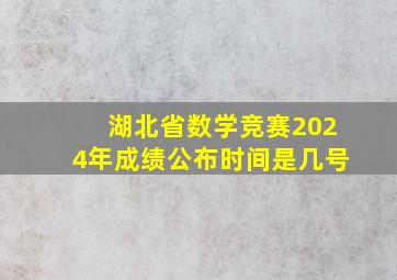 湖北省数学竞赛2024年成绩公布时间是几号