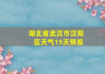 湖北省武汉市汉阳区天气15天预报