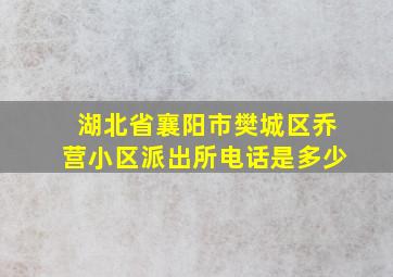 湖北省襄阳市樊城区乔营小区派出所电话是多少