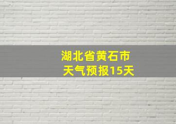 湖北省黄石市天气预报15天