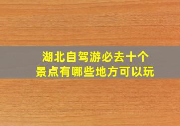 湖北自驾游必去十个景点有哪些地方可以玩