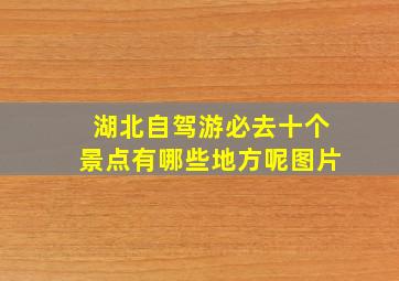 湖北自驾游必去十个景点有哪些地方呢图片