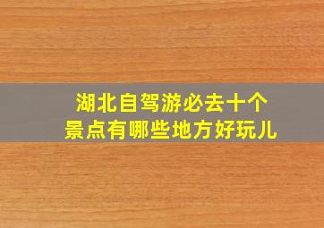 湖北自驾游必去十个景点有哪些地方好玩儿