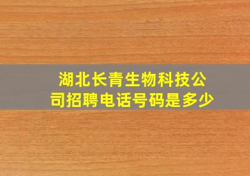 湖北长青生物科技公司招聘电话号码是多少