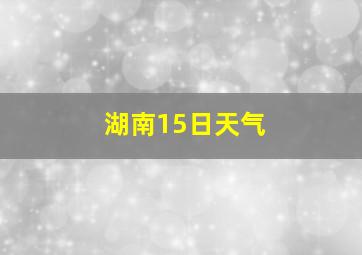 湖南15日天气