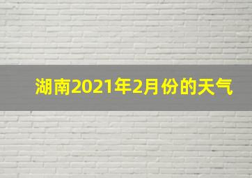 湖南2021年2月份的天气