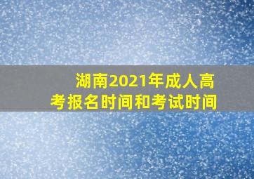 湖南2021年成人高考报名时间和考试时间