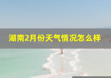 湖南2月份天气情况怎么样