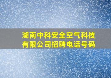 湖南中科安全空气科技有限公司招聘电话号码