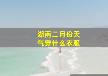 湖南二月份天气穿什么衣服