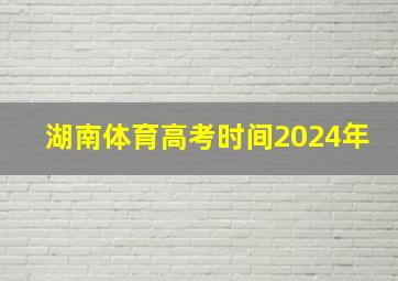 湖南体育高考时间2024年