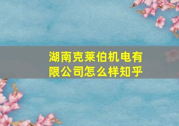 湖南克莱伯机电有限公司怎么样知乎