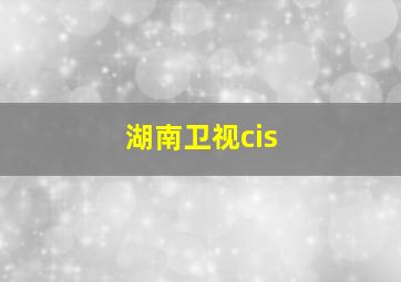 湖南卫视cis