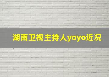 湖南卫视主持人yoyo近况