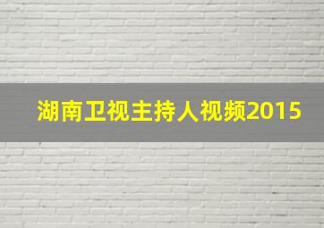 湖南卫视主持人视频2015