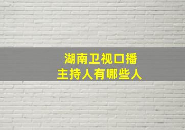 湖南卫视口播主持人有哪些人