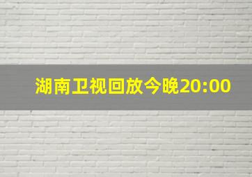 湖南卫视回放今晚20:00