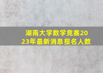 湖南大学数学竞赛2023年最新消息报名人数