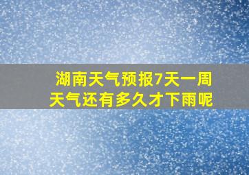 湖南天气预报7天一周天气还有多久才下雨呢