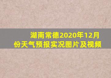 湖南常德2020年12月份天气预报实况图片及视频