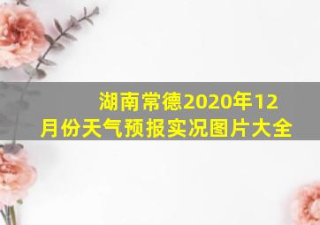 湖南常德2020年12月份天气预报实况图片大全