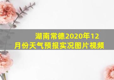 湖南常德2020年12月份天气预报实况图片视频