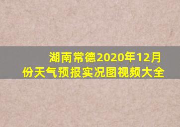 湖南常德2020年12月份天气预报实况图视频大全