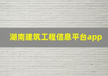 湖南建筑工程信息平台app