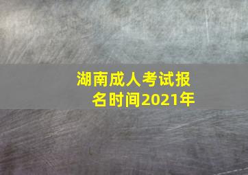 湖南成人考试报名时间2021年