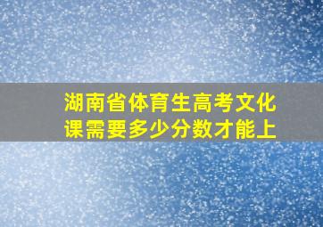 湖南省体育生高考文化课需要多少分数才能上