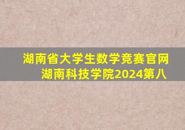 湖南省大学生数学竞赛官网湖南科技学院2024第八