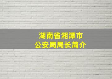 湖南省湘潭市公安局局长简介