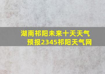 湖南祁阳未来十天天气预报2345祁阳天气网