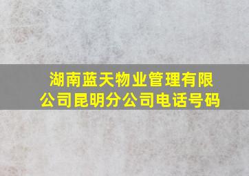 湖南蓝天物业管理有限公司昆明分公司电话号码