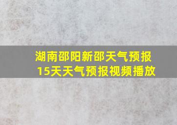 湖南邵阳新邵天气预报15天天气预报视频播放