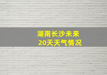 湖南长沙未来20天天气情况