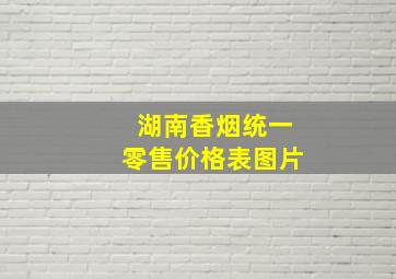 湖南香烟统一零售价格表图片