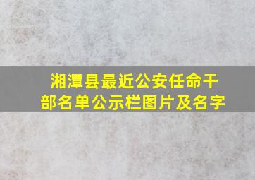 湘潭县最近公安任命干部名单公示栏图片及名字