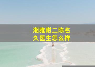 湘雅附二陈名久医生怎么样