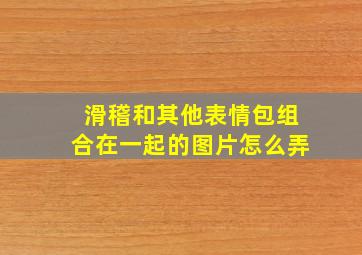 滑稽和其他表情包组合在一起的图片怎么弄