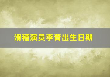 滑稽演员李青出生日期