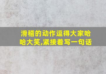 滑稽的动作逗得大家哈哈大笑,紧接着写一句话