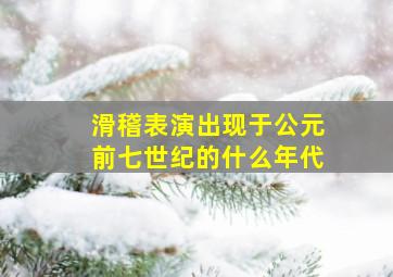 滑稽表演出现于公元前七世纪的什么年代