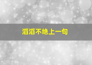 滔滔不绝上一句