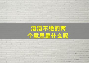 滔滔不绝的两个意思是什么呢