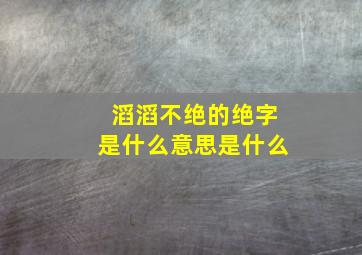 滔滔不绝的绝字是什么意思是什么