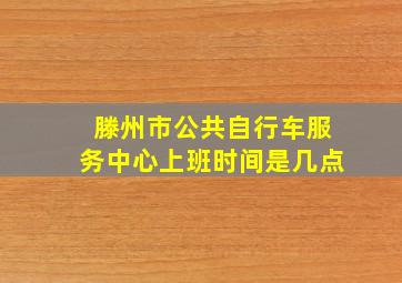 滕州市公共自行车服务中心上班时间是几点