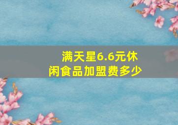 满天星6.6元休闲食品加盟费多少