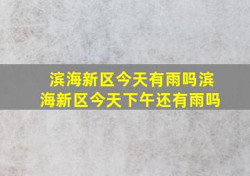 滨海新区今天有雨吗滨海新区今天下午还有雨吗